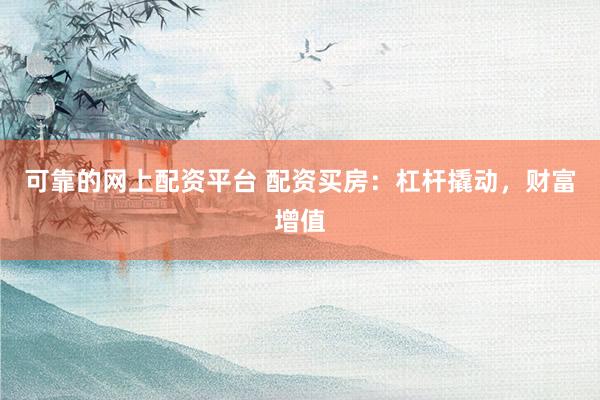 可靠的网上配资平台 配资买房：杠杆撬动，财富增值