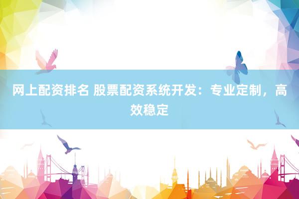 网上配资排名 股票配资系统开发：专业定制，高效稳定