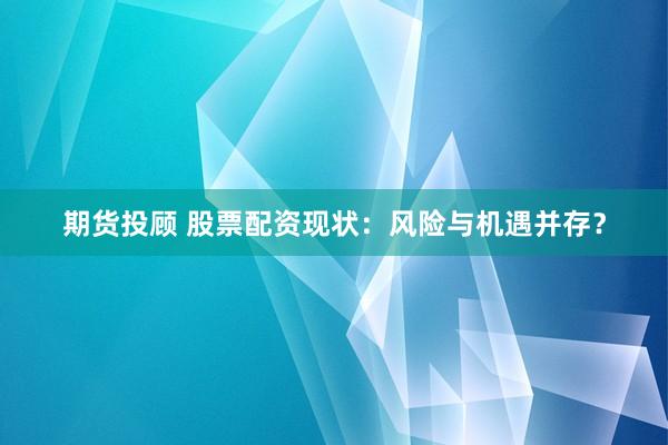 期货投顾 股票配资现状：风险与机遇并存？