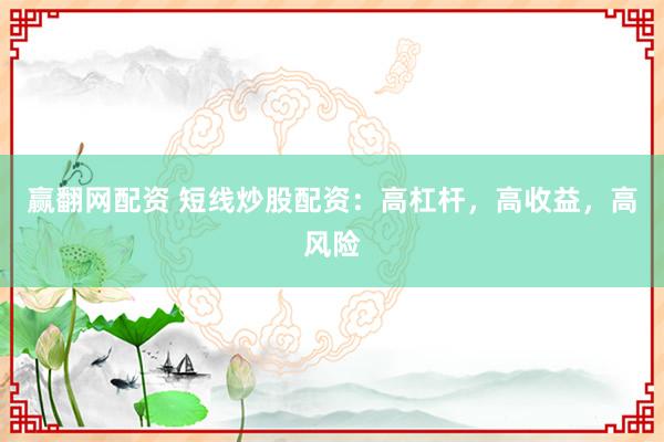 赢翻网配资 短线炒股配资：高杠杆，高收益，高风险