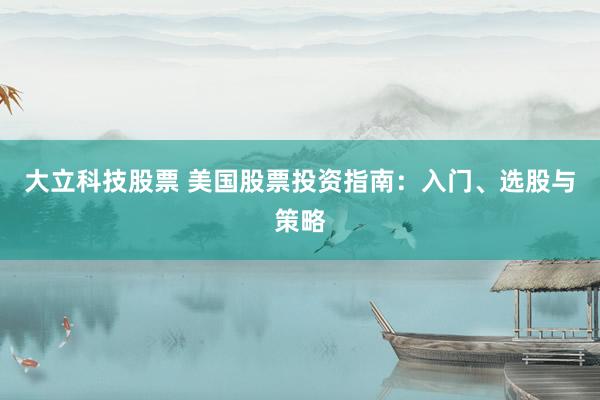 大立科技股票 美国股票投资指南：入门、选股与策略