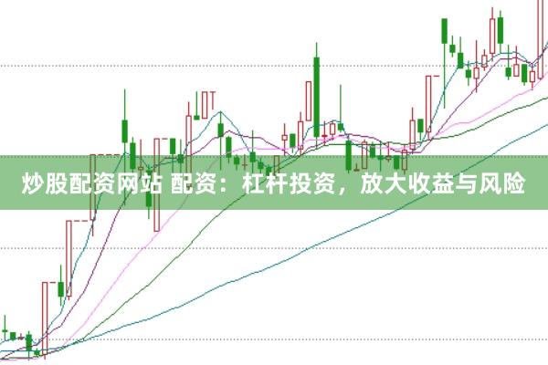 炒股配资网站 配资：杠杆投资，放大收益与风险