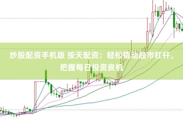 炒股配资手机版 按天配资：轻松撬动股市杠杆，把握每日投资良机