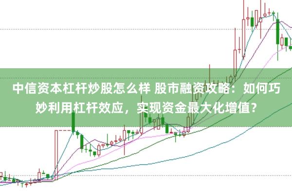 中信资本杠杆炒股怎么样 股市融资攻略：如何巧妙利用杠杆效应，实现资金最大化增值？