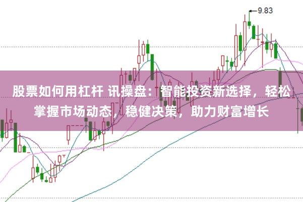 股票如何用杠杆 讯操盘：智能投资新选择，轻松掌握市场动态，稳健决策，助力财富增长