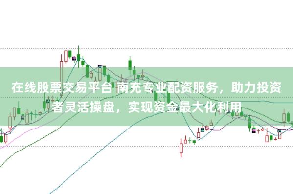 在线股票交易平台 南充专业配资服务，助力投资者灵活操盘，实现资金最大化利用