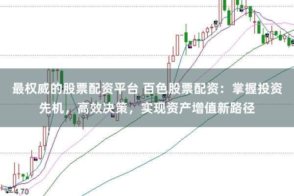 最权威的股票配资平台 百色股票配资：掌握投资先机，高效决策，实现资产增值新路径