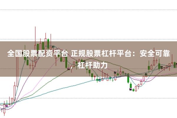 全国股票配资平台 正规股票杠杆平台：安全可靠，杠杆助力