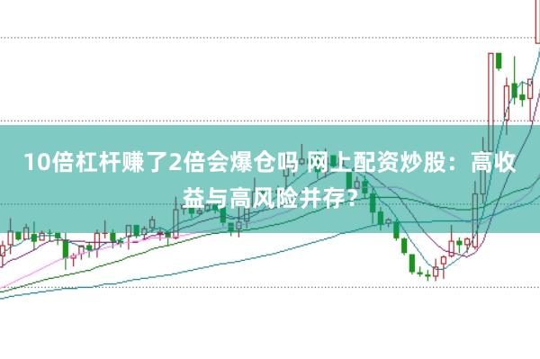 10倍杠杆赚了2倍会爆仓吗 网上配资炒股：高收益与高风险并存？