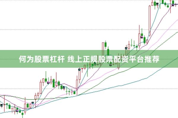 何为股票杠杆 线上正规股票配资平台推荐