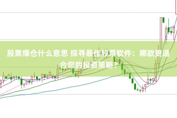 股票爆仓什么意思 探寻最佳股票软件：哪款更适合您的投资策略？