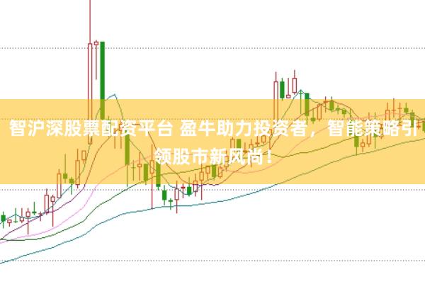 智沪深股票配资平台 盈牛助力投资者，智能策略引领股市新风尚！