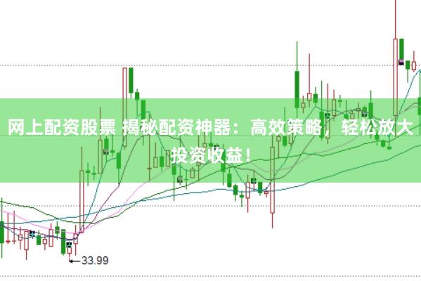 网上配资股票 揭秘配资神器：高效策略，轻松放大投资收益！