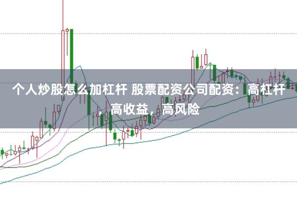个人炒股怎么加杠杆 股票配资公司配资：高杠杆，高收益，高风险