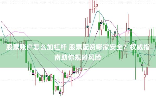 股票账户怎么加杠杆 股票配资哪家安全？权威指南助你规避风险