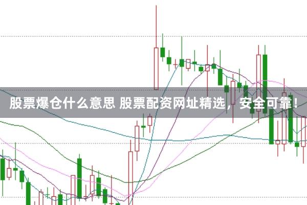 股票爆仓什么意思 股票配资网址精选，安全可靠！