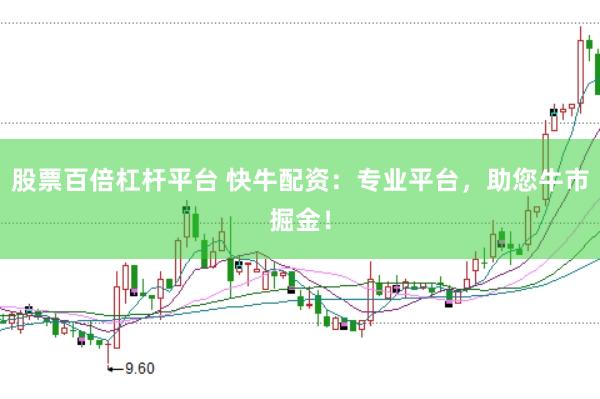 股票百倍杠杆平台 快牛配资：专业平台，助您牛市掘金！