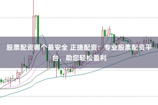 股票配资哪个最安全 正捷配资：专业股票配资平台，助您轻松盈利