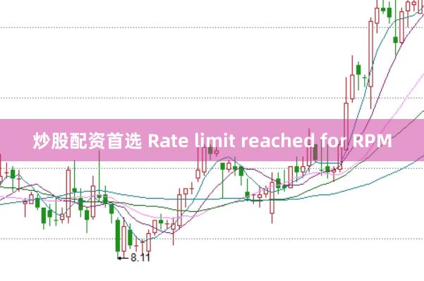 炒股配资首选 Rate limit reached for RPM