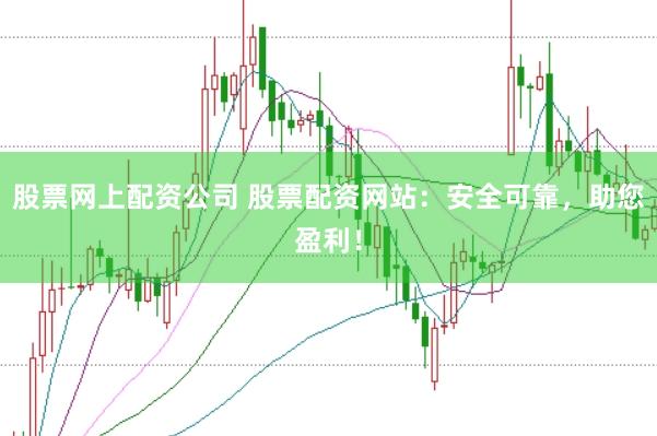股票网上配资公司 股票配资网站：安全可靠，助您盈利！