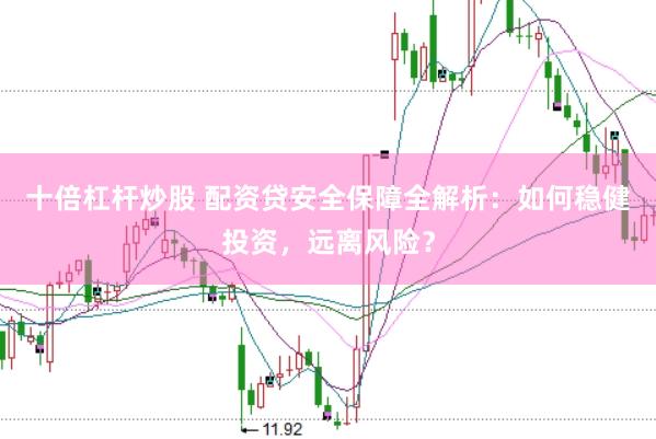 十倍杠杆炒股 配资贷安全保障全解析：如何稳健投资，远离风险？