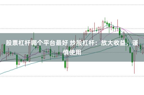 股票杠杆哪个平台最好 炒股杠杆：放大收益，谨慎使用