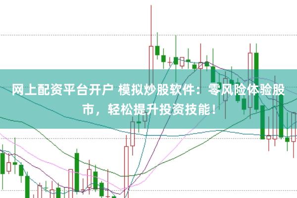 网上配资平台开户 模拟炒股软件：零风险体验股市，轻松提升投资技能！