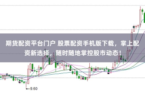 期货配资平台门户 股票配资手机版下载，掌上配资新选择，随时随地掌控股市动态！