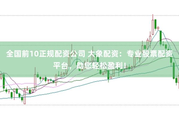 全国前10正规配资公司 大象配资：专业股票配资平台，助您轻松盈利！