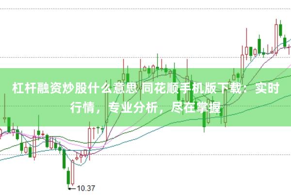 杠杆融资炒股什么意思 同花顺手机版下载：实时行情，专业分析，尽在掌握
