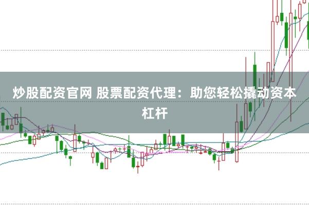 炒股配资官网 股票配资代理：助您轻松撬动资本杠杆