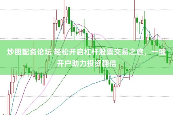 炒股配资论坛 轻松开启杠杆股票交易之旅，一键开户助力投资翻倍