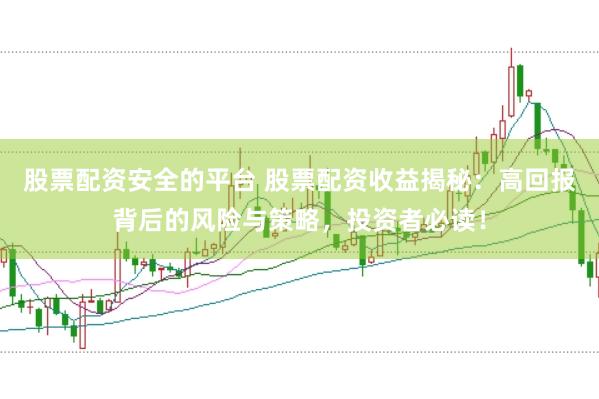 股票配资安全的平台 股票配资收益揭秘：高回报背后的风险与策略，投资者必读！