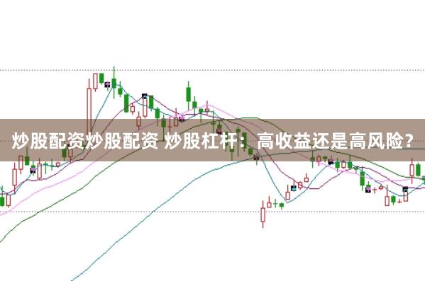 炒股配资炒股配资 炒股杠杆：高收益还是高风险？