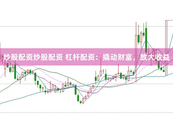 炒股配资炒股配资 杠杆配资：撬动财富，放大收益