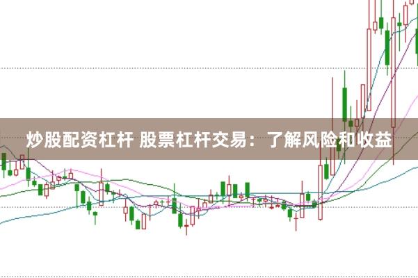炒股配资杠杆 股票杠杆交易：了解风险和收益