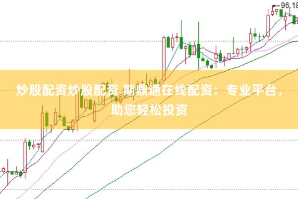 炒股配资炒股配资 期鼎通在线配资：专业平台，助您轻松投资