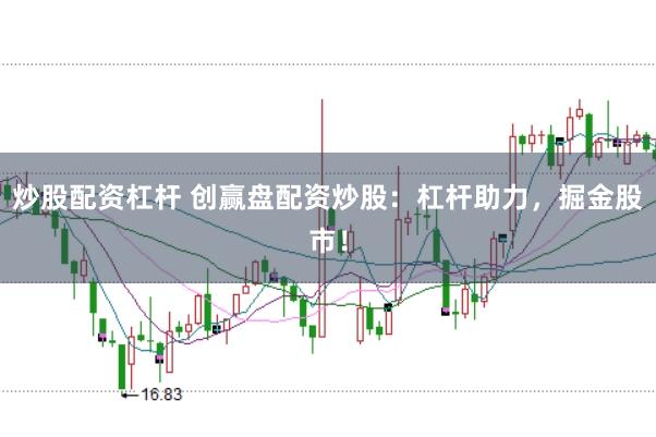 炒股配资杠杆 创赢盘配资炒股：杠杆助力，掘金股市！