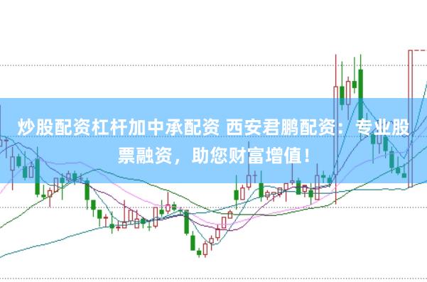 炒股配资杠杆加中承配资 西安君鹏配资：专业股票融资，助您财富增值！