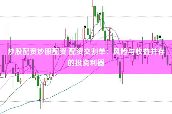炒股配资炒股配资 配资交割单：风险与收益并存的投资利器