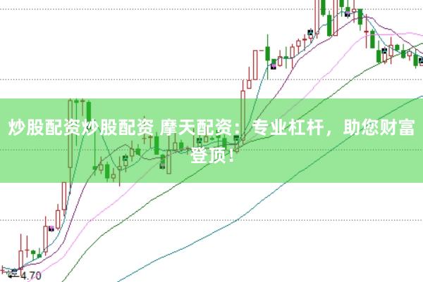 炒股配资炒股配资 摩天配资：专业杠杆，助您财富登顶！