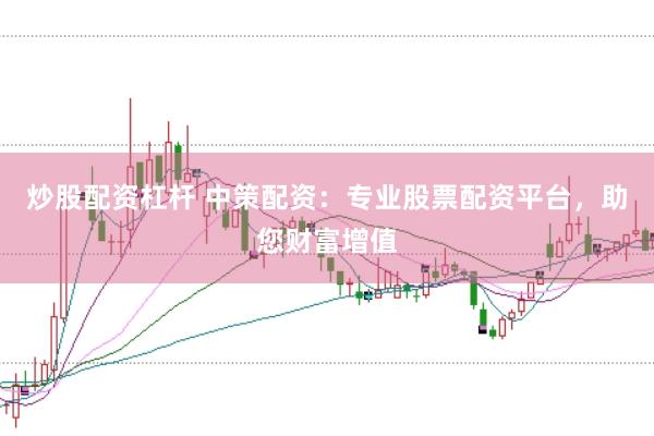 炒股配资杠杆 中策配资：专业股票配资平台，助您财富增值