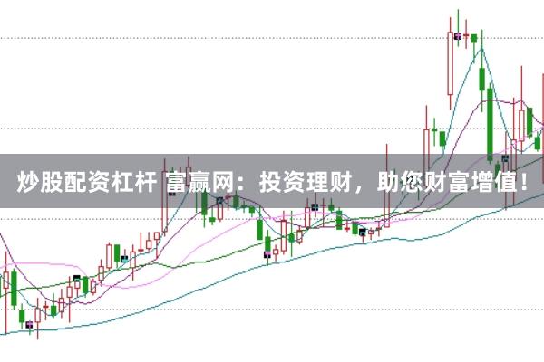 炒股配资杠杆 富赢网：投资理财，助您财富增值！