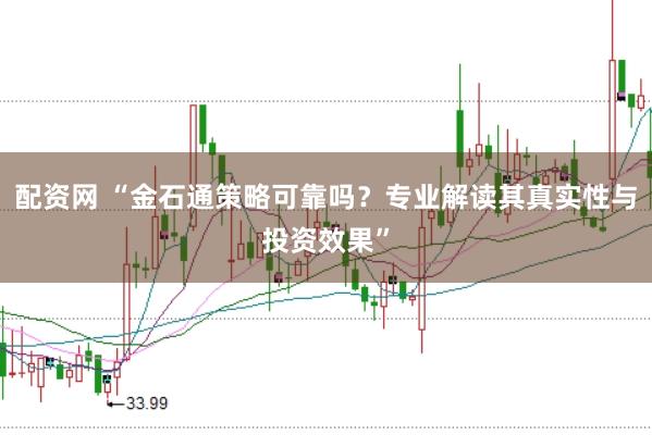 配资网 “金石通策略可靠吗？专业解读其真实性与投资效果”