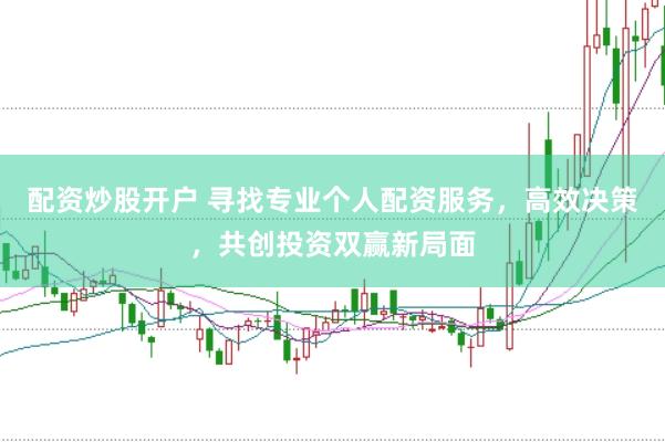 配资炒股开户 寻找专业个人配资服务，高效决策，共创投资双赢新局面