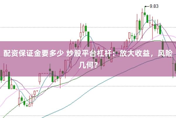 配资保证金要多少 炒股平台杠杆：放大收益，风险几何？