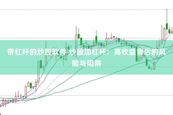 带杠杆的炒股软件 炒股加杠杆：高收益背后的风险与陷阱