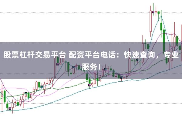 股票杠杆交易平台 配资平台电话：快速查询，专业服务！