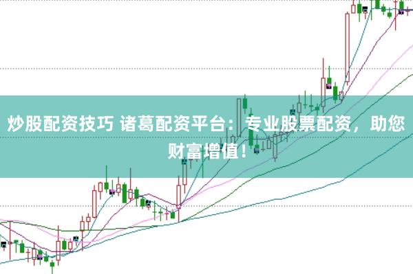 炒股配资技巧 诸葛配资平台：专业股票配资，助您财富增值！