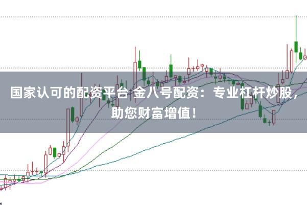 国家认可的配资平台 金八号配资：专业杠杆炒股，助您财富增值！